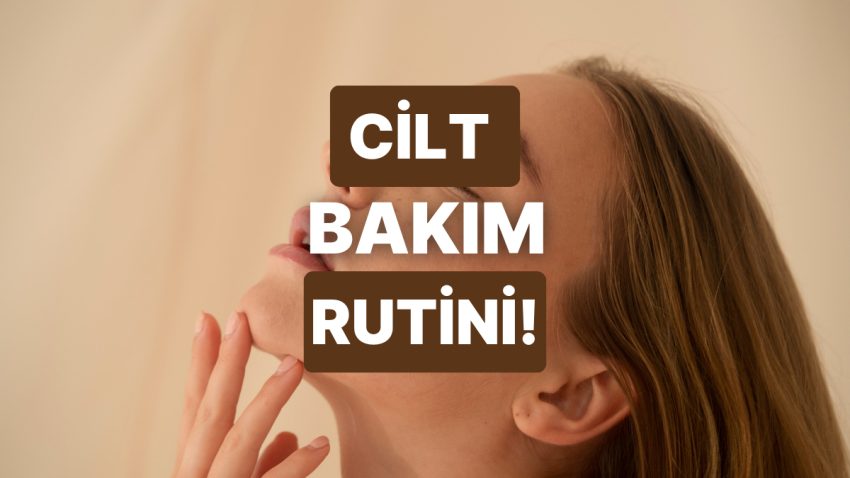 Günlük Cilt Bakım Rutinin Olmazsa Olmaz Adımlarını Anlatıyoruz!
