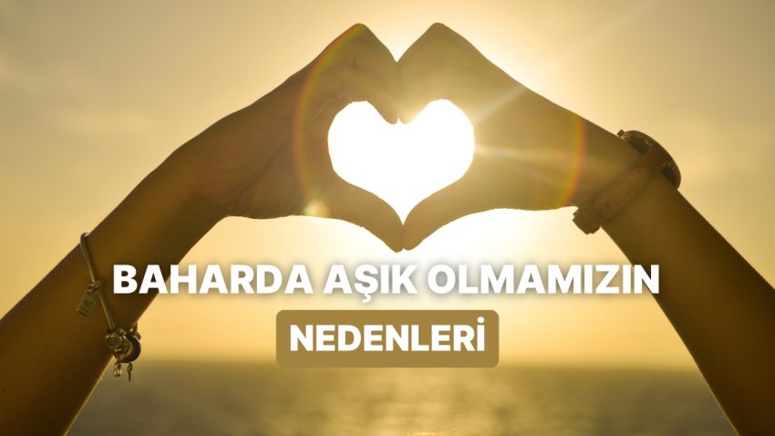 Geldi Bahar Ayları, Gevşedi Gönül Yayları: Havalar Isınınca Neden Aşık Oluyoruz?