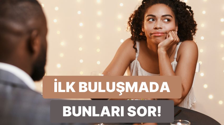 Karşıdakiyle Sahiden Bağ Kurmak İsteyenlerin Birinci Buluşmada Sorması Gereken 12 Soru