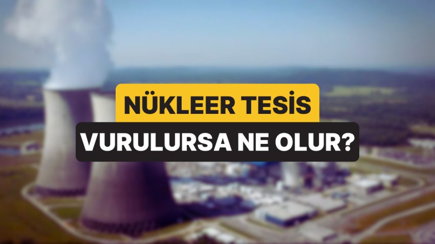 Nükleer Tesis Nedir? Nükleer Tesis Vurulursa, Patlarsa Ne Olur?