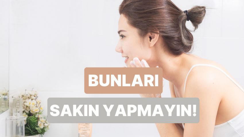 Bunları Biliyor musun? Yüz Temizleyici Kullanırken Yapılan 10 Kusur