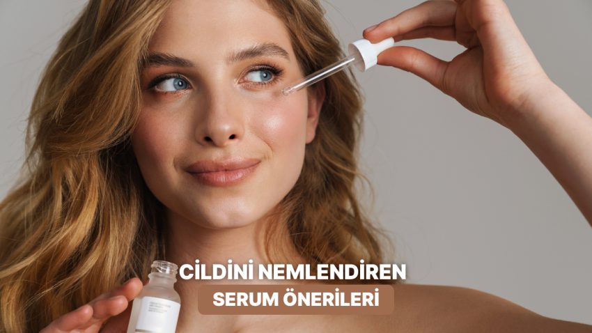 Cildini Nemsiz Bırakma: Cilt Bakımında En Tesirli Nemlendirici Serumlar