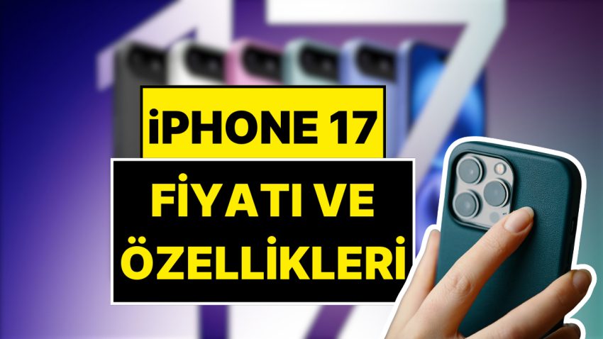 iPhone 17’nin Çıkış Tarihi Aşikâr Oldu: iPhone 17 Fiyatı ve Özellikleri