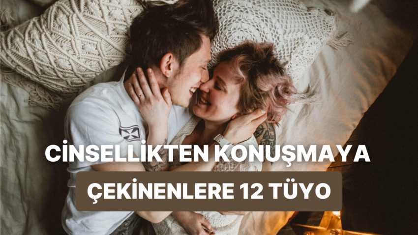 Sevgilinizle Cinsellik Konusunda Açık Konuşamıyorsanız Yardımınıza Koşacak 12 İrtibat Tüyosu