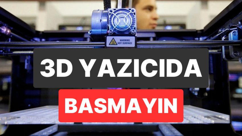 3D Yazıcıyla Basılmaması Gereken Şeyler: Güvenlik, Sıhhat ve Hukuk Açısından Riskli Eserler