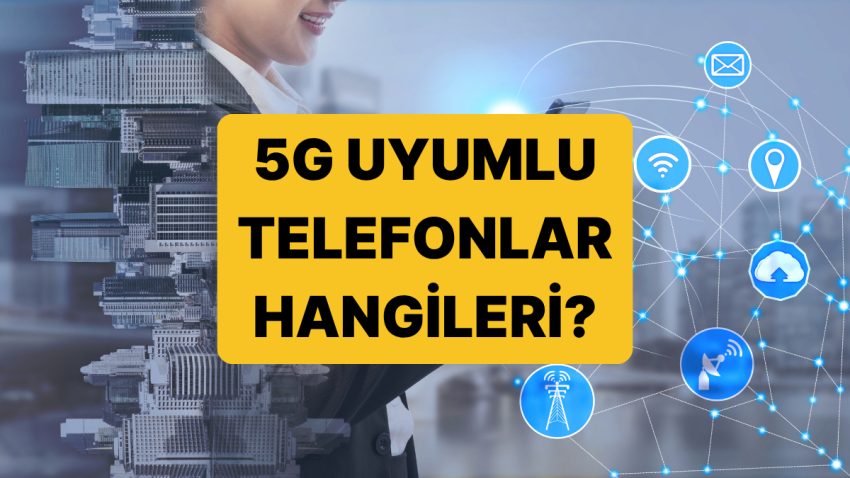 5G Uyumlu Telefonlar: Samsung, iPhone, Xiaomi 5G Uyumlu Telefon Modelleri Hangileri?