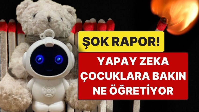 ABD’de Şok Rapor: Yapay Zeka Oyuncakları Çocuklara Ateş Yakmayı ve Cinsel İçerikleri Anlatıyor
