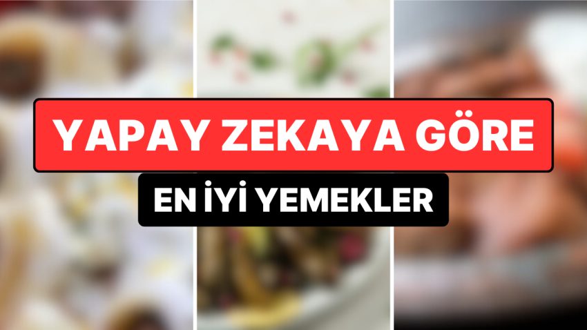 Ağızlarının Tadını Biliyorlar! Yapay Zeka En Düzgün Yemekleri Açıkladı
