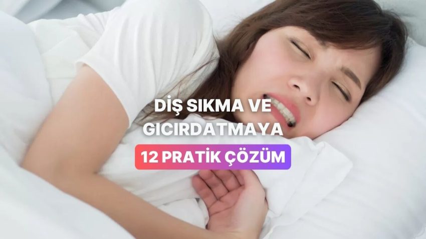 Diş Sıkma ve Gıcırdatma Sıkıntınızı Çözmek İçin 12 Pratik Tahlil