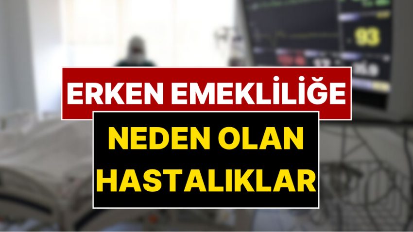 Erken Emekliliğe Neden Olan Hastalıklar: SGK Malulen Emeklilik Kaideleri