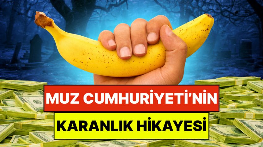 Gelişmemiş Ülkeler İçin Kullanılan Muz Cumhuriyeti Tabirinin Kıssasını Duymuş Muydunuz?