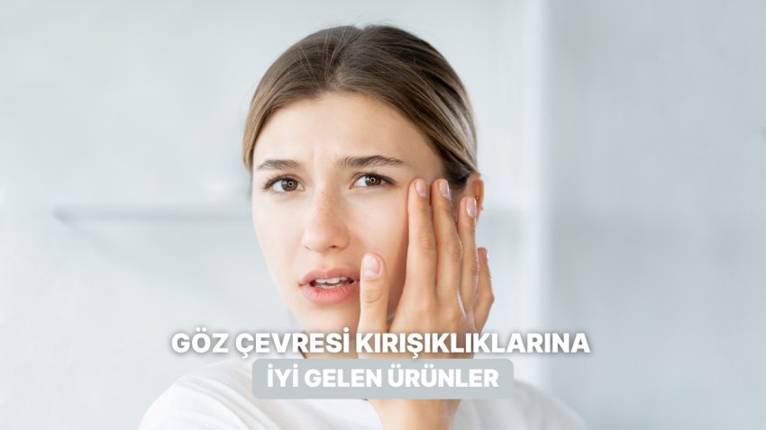 Göz Etrafı Kırışıklıklarını Azaltan En Tesirli İçerikler