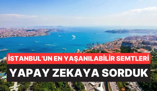 hepsi-farkli-yanitlar-verdi-yapay-zekaya-nazaran-istanbulda-yasanacak-en-yeterli-semtler-asik-r-oldu-T7p4AIsE.jpg