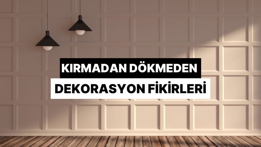 Kırma Dökme Kaygısı Olmadan Meskeninin Havasını Değiştirecek Dekorasyon Teklifleri