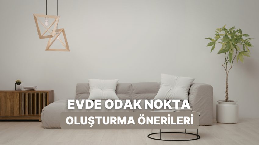 Meskendeki “Eksik Bir Şey Var” Hissini Anında Yok Edecek 10 “Focal Point” Önerisi