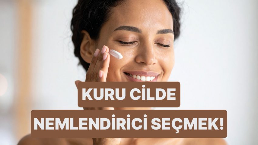 “Ne Yapsam Nemli Hissettirmiyor” Diyenlere: Kuru Cilde Güzel Gelen Nemlendirici Seçerken Bilmeniz Gerekenler