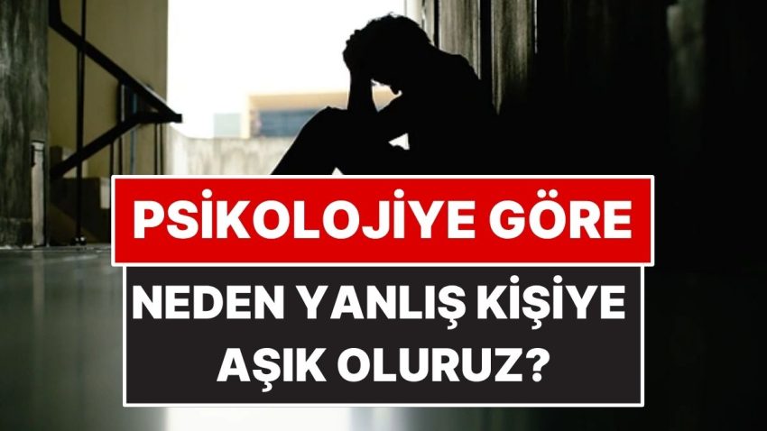 Psikolojiye Nazaran Neden Yanlış İnsanlara Aşık Oluruz?