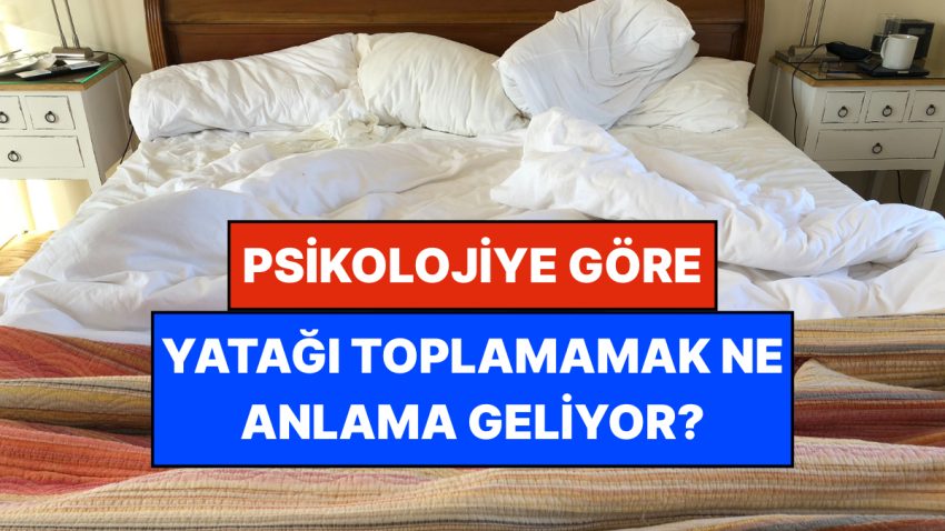 Psikolojiye Nazaran Sabahları Uyanınca Yatağı Toplamamak Ne Manaya Geliyor?