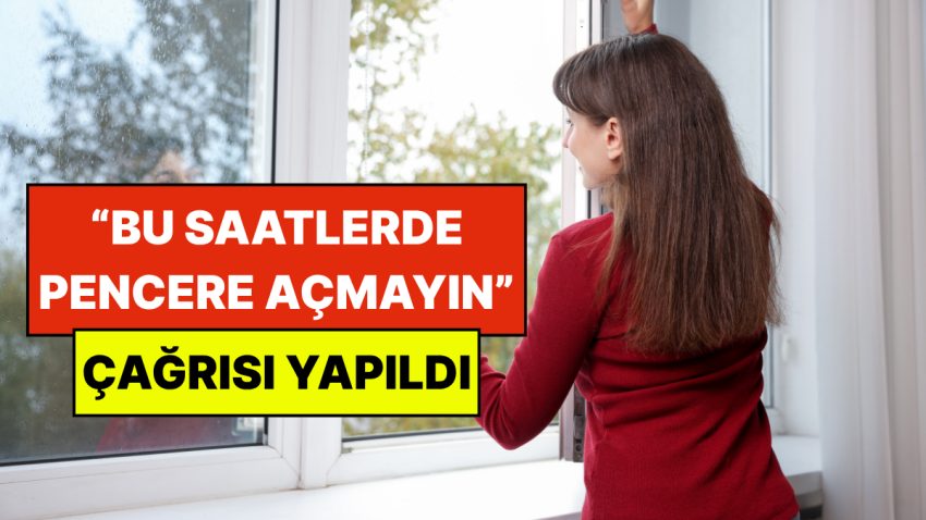 Uzmanlardan Kritik İkaz: Saat 22:00’den Evvel Pencereleri Açmayın Daveti Yapıldı