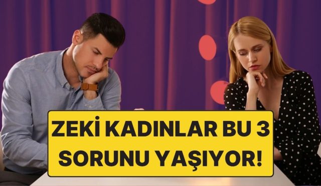 zeki-bayanlar-ask-hayatinda-daima-bu-3-buyuk-sorunu-yasiyor-ZiVMhr4c.jpg