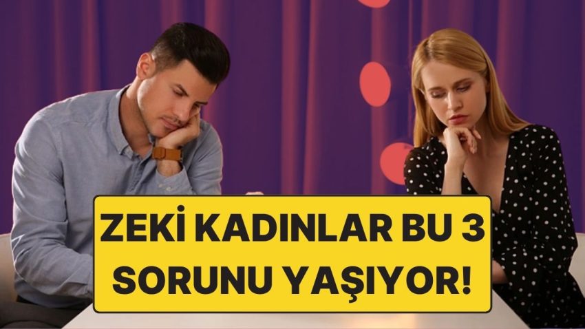 Zeki Bayanlar Aşk Hayatında Daima Bu 3 Büyük Sorunu Yaşıyor!